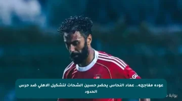 عودة مفاجئة.. عماد النحاس يحضر حسين الشحات لتشكيل الأهلي ضد حرس الحدود